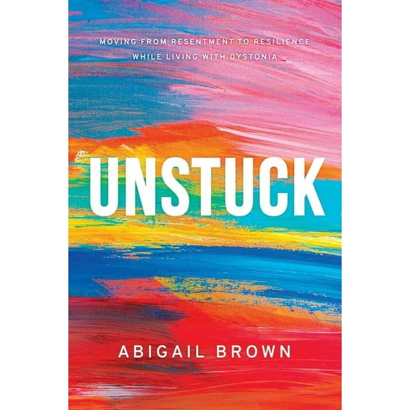 Unstuck: Moving from Resentment to Resilience While Living with Dystonia, (Paperback)