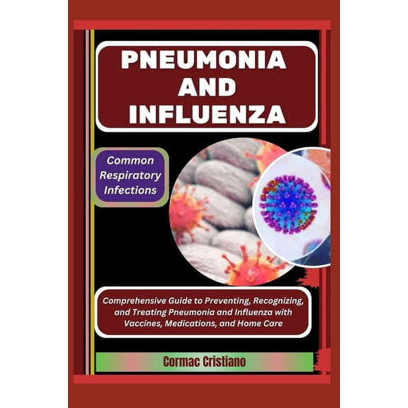 Pneumonia and Influenza: Common Respiratory Infections: Comprehensive Guide to Preventing, Recognizing, and Treating Pne, (Paperback)