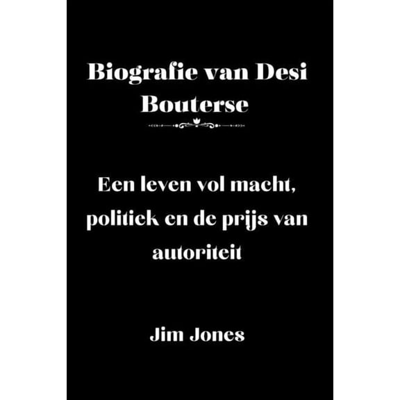 Biografie van Desi Bouterse: Een leven vol macht, politiek en de prijs van autoriteit, (Paperback)
