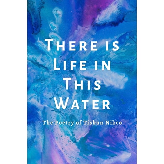 There is Life in This Water: The Poetry of Tishun Nikco (Paperback)