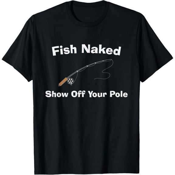 Fish Naked Show Off Your Pole - Fun Fishing T-Shirt