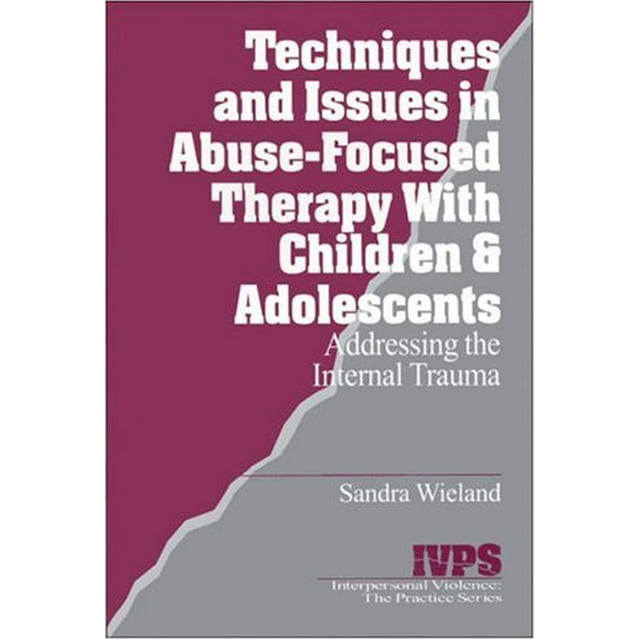 Techniques and Issues in Abuse-Focused Therapy with Children and Adolescents: Addressing the Internal Trauma (Interpersonal Violence: The Practice Series)