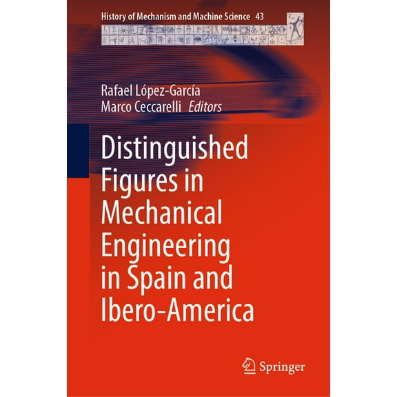 History of Mechanism and Machine Science Distinguished Figures in Mechanical Engineering in Spain and Ibero-America, Book 43, (Hardcover)