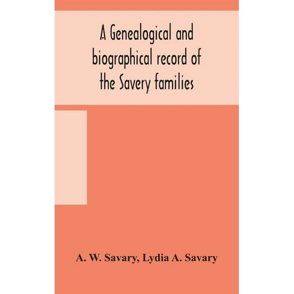 A Genealogical And Biographical Record Of The Savery Families (Savory And Savary) And Of The Severy Family (Severit, Sav, (Hardcover)
