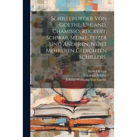 Schillerlieder von Goethe, Uhland, Chamisso, Rückert, Schwab, Seume, Pfizer und anderen, nebst mehreren Gedichten Schillers, (Paperback)