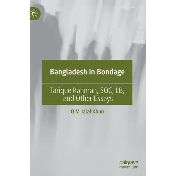 Bangladesh in Bondage: Tarique Rahman, Sqc, Lb, and Other Essays, (Hardcover)