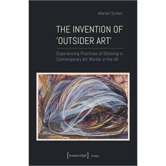Image The Invention of >Outsider Art: Experiencing Practices of Othering in Contemporary Art Worlds in the UK, (Paperback)