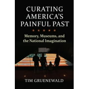 Culture America (Hardcover): Curating America's Painful Past: Memory, Museums, and the National Imagination (Hardcover)