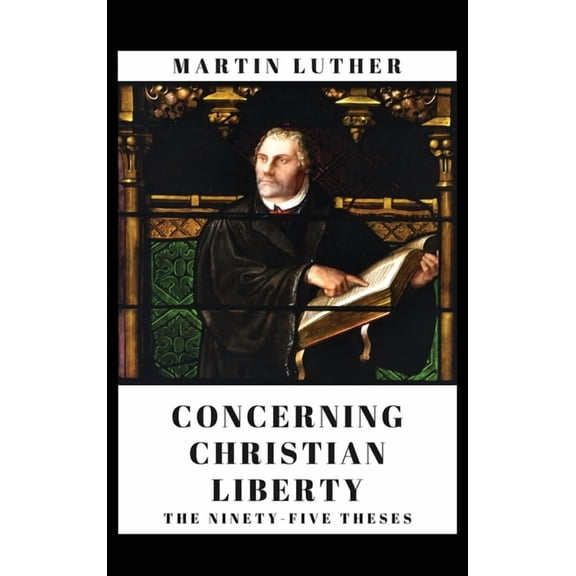 Concerning Christian Liberty: And The Ninety-five Theses, (Hardcover)