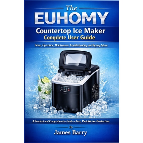 The EUHOMY Countertop Ice Maker Complete User Guide: Setup, Operation, Maintenance, Troubleshooting, and Buying Advice, (Paperback)