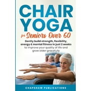 Chair Yoga For Seniors Over 60: Gently Build Strength, Flexibility, Energy, & Mental Fitness In Just 2 Weeks To Improve Your Quality Of Life And Grow Older Gracefully, (Paperback)