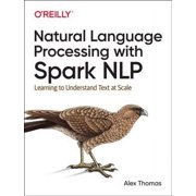 Natural Language Processing with Spark Nlp: Learning to Understand Text at Scale (Paperback)