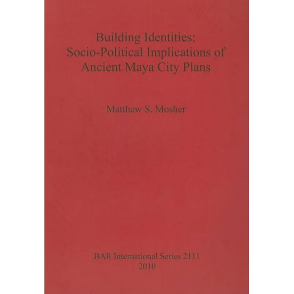 BAR International: Building Identities: Socio-Political Implications of Ancient Maya City Plans (Paperback)