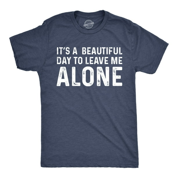 Mens Its A Beautiful Day To Leave Me Alone T shirt Funny Sarcastic Humor Tee  (Heather Navy) - L Graphic Tees - Walmart.com