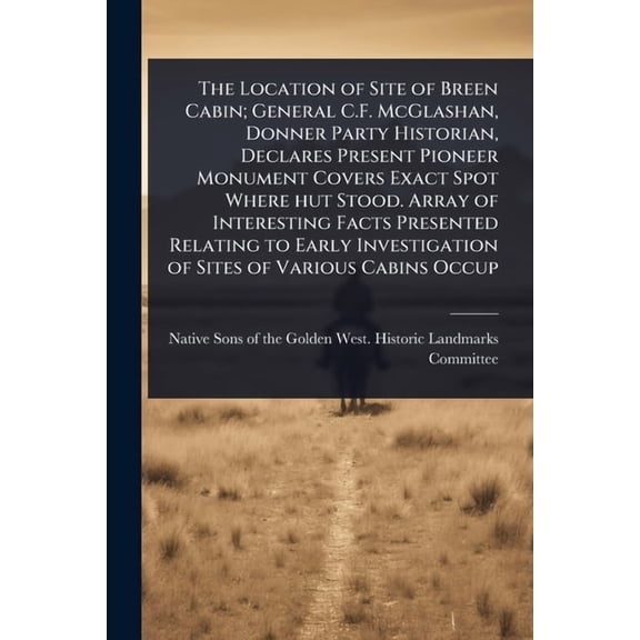 The Location of Site of Breen Cabin; General C.F. McGlashan, Donner Party Historian, Declares Present Pioneer Monument C, (Paperback)