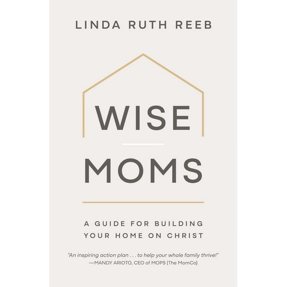 Wise Moms: A Guide for Building Your Home on Christ, (Paperback)