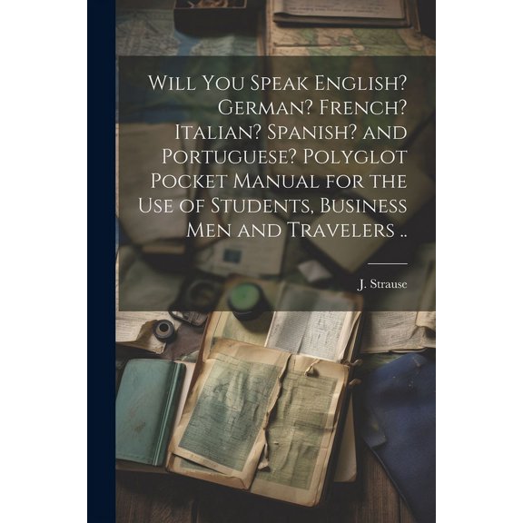 Will You Speak English? German? French? Italian? Spanish? and Portuguese? Polyglot Pocket Manual for the Use of Students, Business Men and Travelers .. (Paperback)