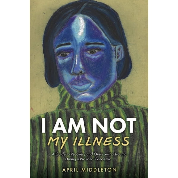 I Am Not My Illness: A Guide to Recovery and Overcoming Trauma During a National Pandemic, (Paperback)