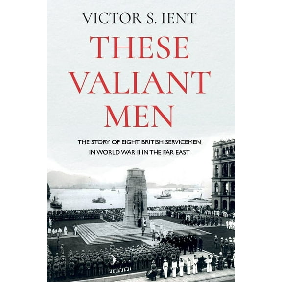 These Valiant Men: The Story of Eight British Servicemen in World War II in the Far East (Paperback)