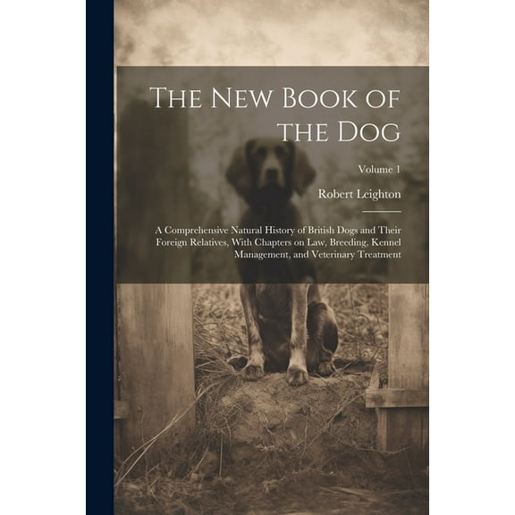The New Book of the Dog : A Comprehensive Natural History of British Dogs and Their Foreign Relatives, With Chapters on Law, Breeding, Kennel Management, and Veterinary Treatment; Volume 1 (Paperback)
