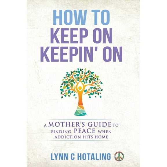 How to Keep On Keepin' On: A Mother's Guide to Finding Peace When Addiction Hits Home, (Hardcover)