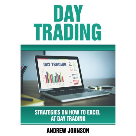 Day Trading: Strategies on How to Excel at Day Trading -