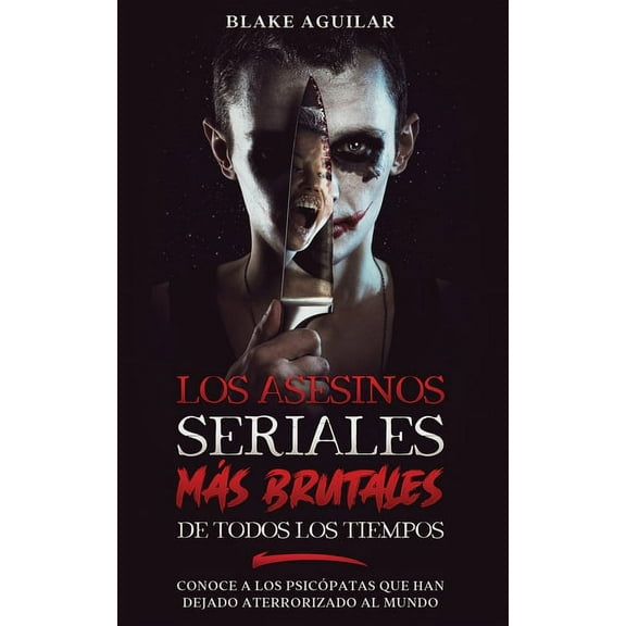 Los Asesinos Seriales más Brutales de Todos los Tiempos: Conoce a los Psicópatas que han Dejado Aterrorizado al Mundo, (Paperback)