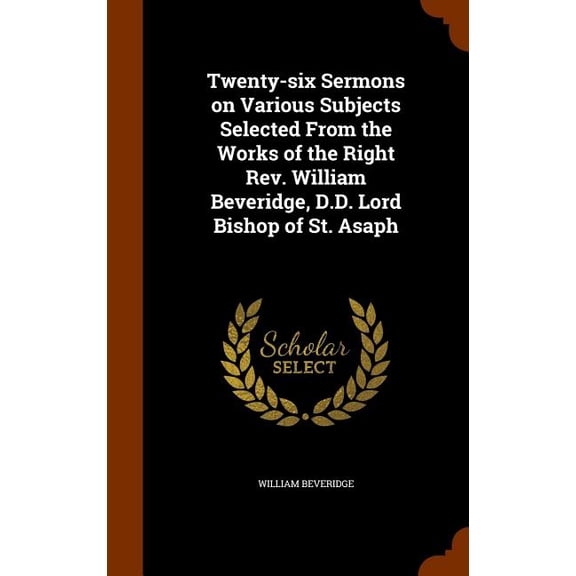 Twenty-six Sermons on Various Subjects Selected From the Works of the Right Rev. William Beveridge, D.D. Lord Bishop of St. Asaph (Hardcover)