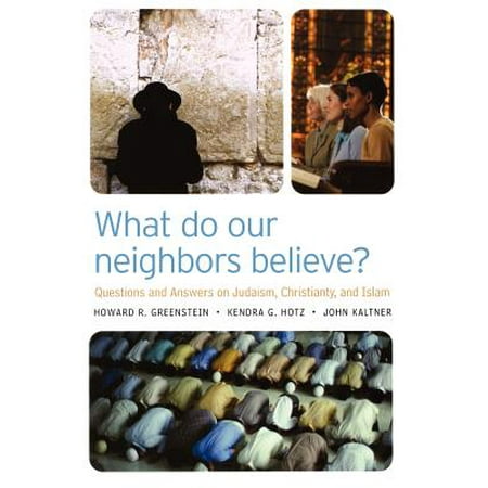 What Do Our Neighbors Believe Questions And Answers On Judaism Christianity And Islam - 