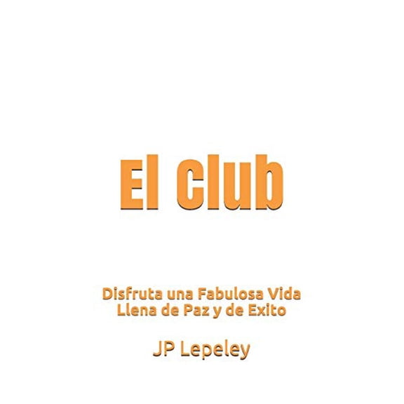 El Club: Disfruta una Fabulosa Vida Llena de Paz y de Exito Spanish Edition Paperback 1078349983 9781078349987 JP Lepeley