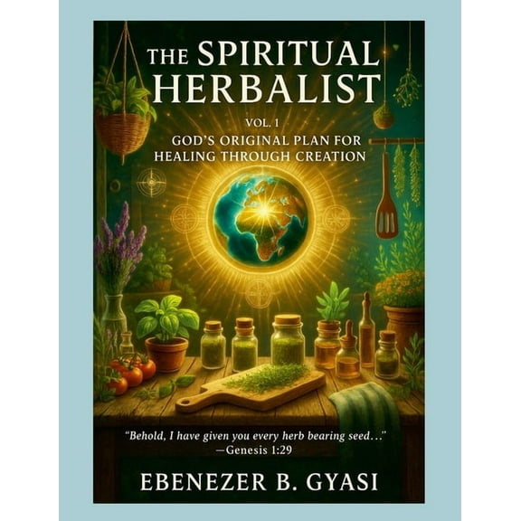 The Spiritual Herbalist: Vol. 1: God's Original Plan for Healing Through Creation, (Paperback)