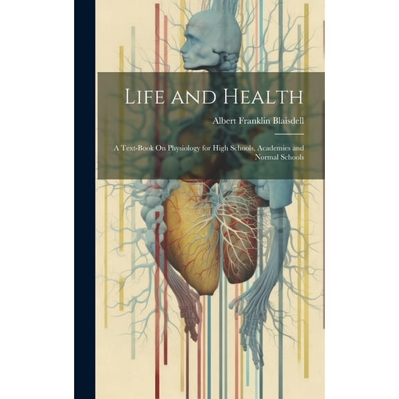 Life and Health: A Text-Book On Physiology for High Schools, Academies and Normal Schools (Hardcover)