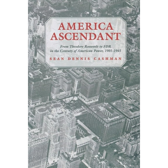 America Ascendant: From Theodore Roosevelt to FDR in the Century of American Power, 1901-1945, (Paperback)