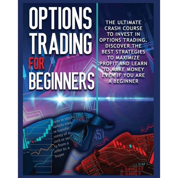 Options Trading for beginners: The Complete Crash Course to Invest in Options Trading. Learn The Best Strategies to Maxi, (Paperback)