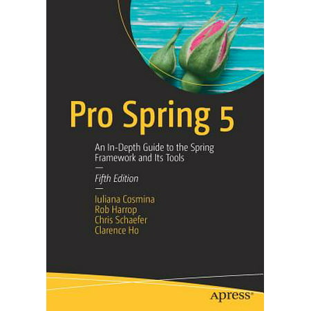 Pro Spring 5 : An In-Depth Guide to the Spring Framework and Its