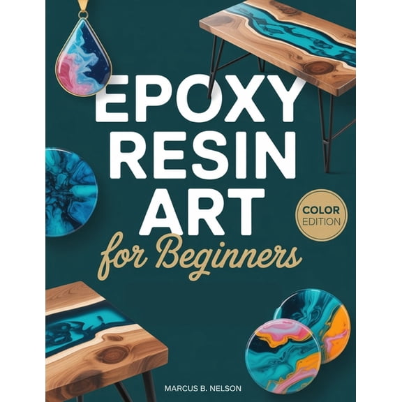 Epoxy Resin Art for Beginners: Your Guide to Creating Stunning Projects from Start to Finish, (Paperback)