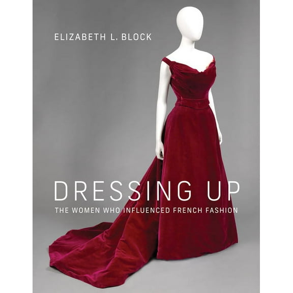 Dressing Up: The Women Who Influenced French Fashion, (Hardcover)