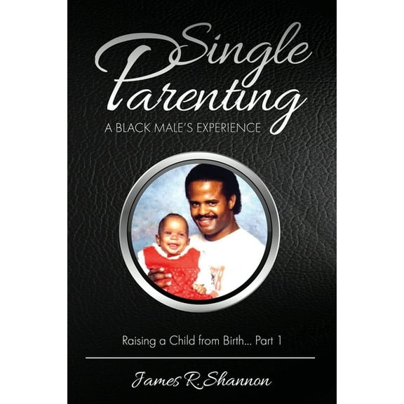 Single Parenting: A Black male's Experience; Raising a Child from Birth, (Paperback)