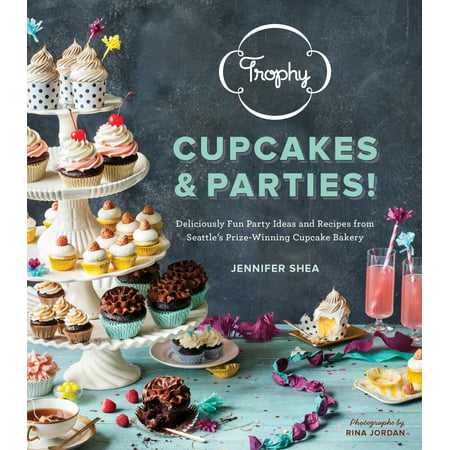 Trophy Cupcakes & Parties! : Deliciously Fun Party Ideas and Recipes from Seattle's Prize-Winning Cupcake Bakery