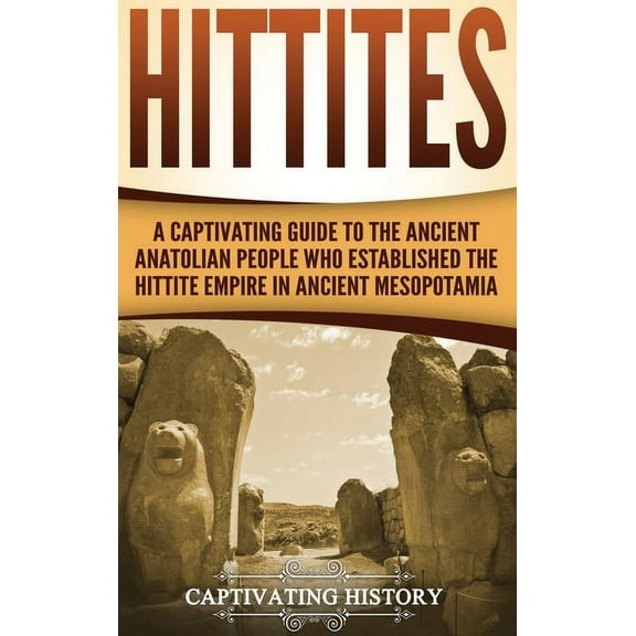 Hittites: A Captivating Guide to the Ancient Anatolian People Who Established the Hittite Empire in Ancient Mesopotamia, (Hardcover)