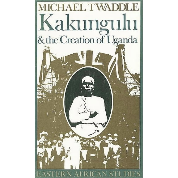 Eastern African Studies Kakungulu and the Creation of Uganda, 1868-1928: 1868-1928, (Paperback)