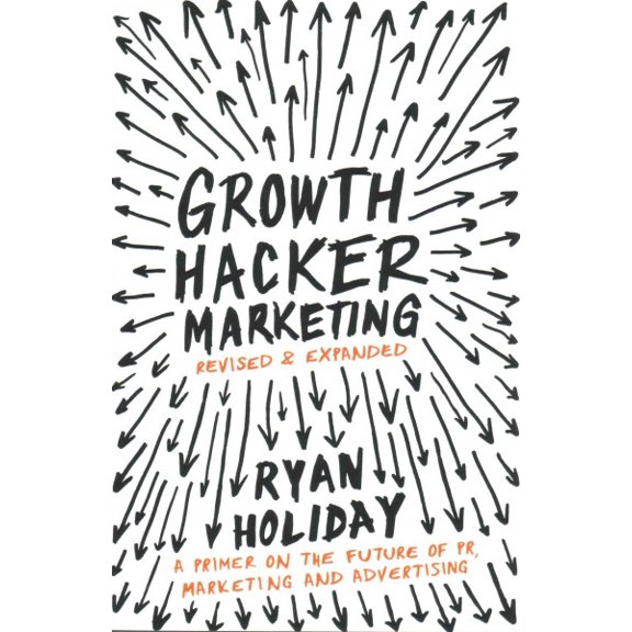 Growth Hacker Marketing: A Primer on the Future of PR, Marketing and Advertising (Revised & Expanded)