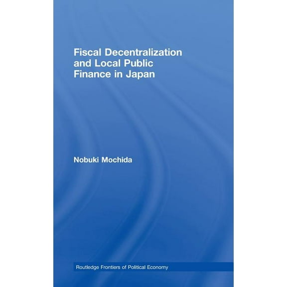 Routledge Frontiers of Political Economy Fiscal Decentralization and Local Public Finance in Japan, Book 107, (Hardcover)