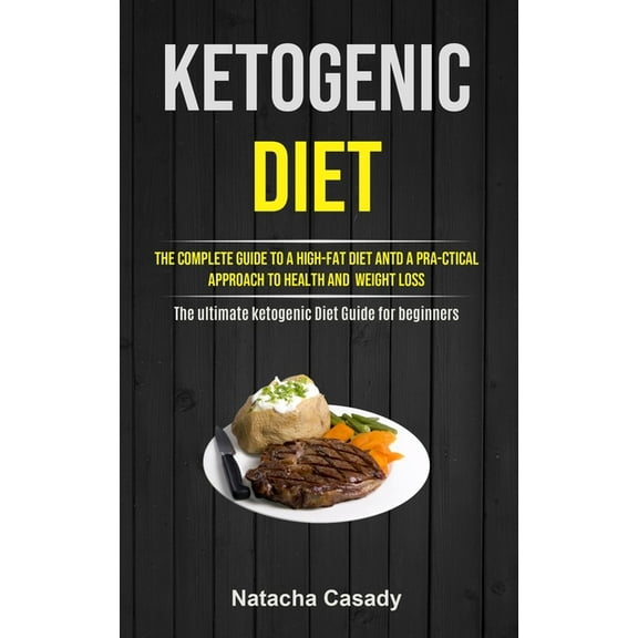 Ketogenic Diet: The Complete Guide To A High-fat Diet Antd A Pra-ctical Approach To Health And Weight Loss (The ultimate, (Paperback)