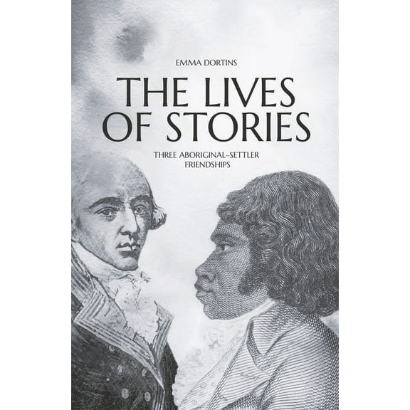 Aboriginal History Monographs: The Lives of Stories : Three Aboriginal-Settler Friendships (Paperback)