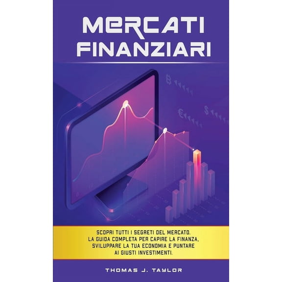Mercati Finanziari : Scopri tutti i segreti del mercato. La guida completa per capire la finanza, sviluppare la tua economia e puntare ai giusti investimenti. (Paperback)