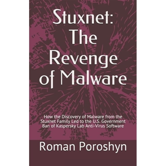 Pre-Owned Stuxnet: The Revenge of Malware: How the Discovery of Malware from the Stuxnet Family Led to the U.S. Government Ban of Kaspers