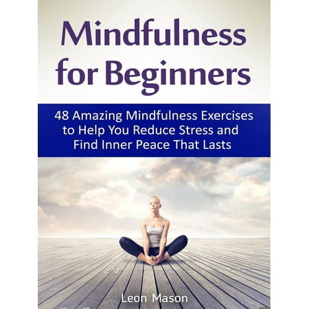 Mindfulness for Beginners: 48 Amazing Mindfulness Exercises to Help You Reduce Stress and Find Inner Peace That Lasts - (Best Exercise To Reduce Stress)