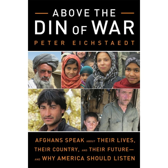 Above the Din of War : Afghans Speak About Their Lives, Their Country, and Their Future—and Why America Should Listen (Paperback)