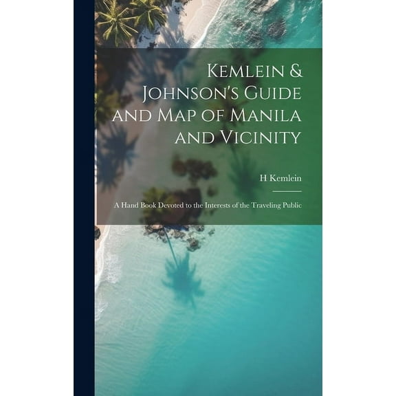 Kemlein & Johnson's Guide and Map of Manila and Vicinity: A Hand Book Devoted to the Interests of the Traveling Public, (Hardcover)